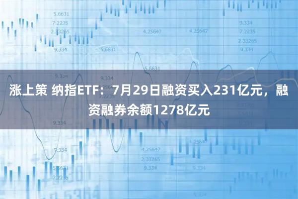 涨上策 纳指ETF：7月29日融资买入231亿元，融资融券余额1278亿元