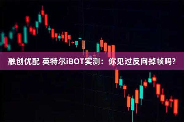 融创优配 英特尔iBOT实测：你见过反向掉帧吗?