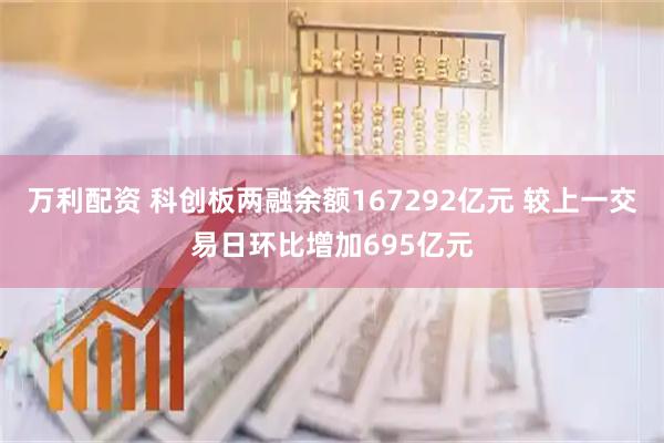 万利配资 科创板两融余额167292亿元 较上一交易日环比增加695亿元