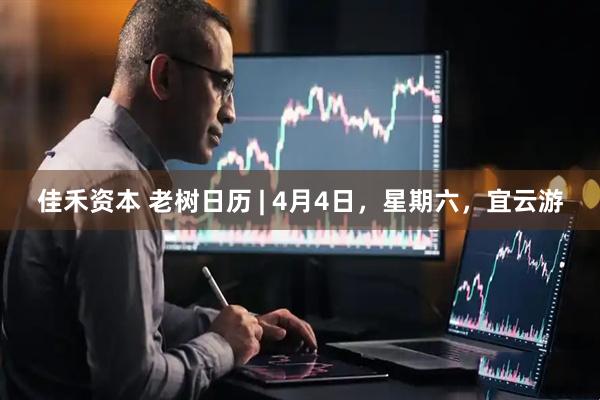 佳禾资本 老树日历 | 4月4日，星期六，宜云游